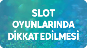 slot oyunlarında dikkat edilmesi gerekenler